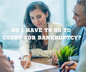 Do I have to go to court for bankruptcy?
