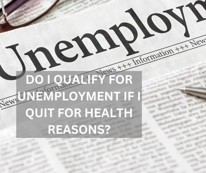 DO I QUALIFY FOR UNEMPLOYMENT IF I QUIT FOR HEALTH REASONS