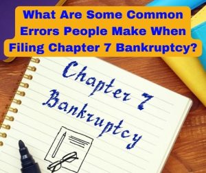 What Are Some Common Errors People Make When Filing Chapter 7 Bankruptcy?