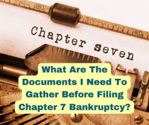What Are The Documents I Need To Gather Before Filing Chapter 7 Bankruptcy?