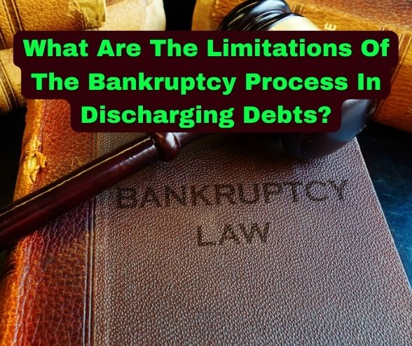What Are The Limitations Of The Bankruptcy Process In Discharging Debts?