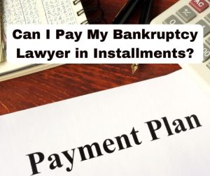 Can I Pay My Bankruptcy Lawyer in Installments?