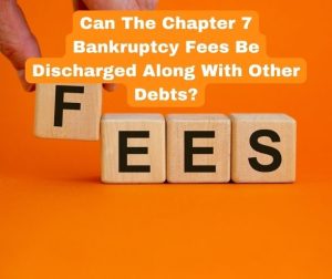 Can The Chapter 7 Bankruptcy Fees Be Discharged Along With Other Debts?